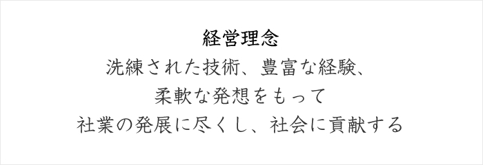 経営理念洗練された技術、豊富な経験、柔軟な発想をもって社業の発展に尽くし、社会に貢献する